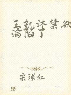 王凯沐禁欲大佬沦陷了