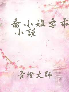 乔小姐要乖乖哒 小说