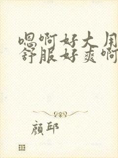 嗯啊好大用力好舒服好爽啊好大用力