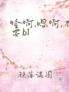哈啊,嗯啊,不要bl