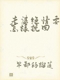 老婆绝情要离婚怎样挽回