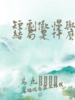 短剧傲慢与偏爱结局是什么