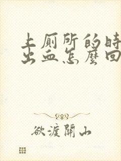 上厕所的时候拉出血怎么回事