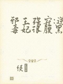 邪王强宠:逆天毒妃很腹黑