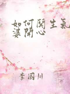 如何哄生气的老婆开心