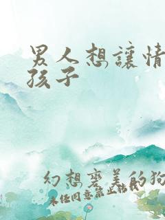 男人想让情人生孩子