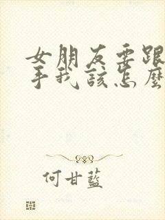 女朋友要跟我分手我该怎么挽回