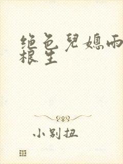 绝色儿媳雨晴王根生