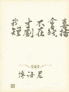 我才不会喜欢他短剧在线播放