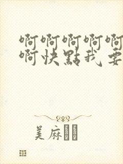 啊啊啊啊啊啊啊啊快点我要