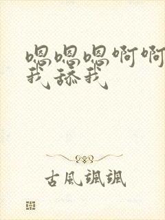 嗯嗯嗯啊啊啊舔我舔我