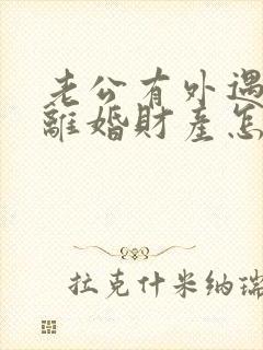 老公有外遇起诉离婚财产怎么分割