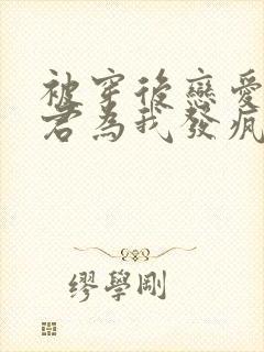 被穿后恋爱脑夫君为我发疯小说