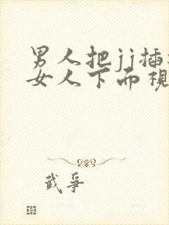 男人把jj插进女人下面视频