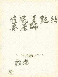 催眠美艳丝袜人妻老师