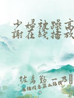 少妇被躁高潮内谢在线播放