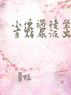 小便过后坐下就有点尿液出来是怎么回事