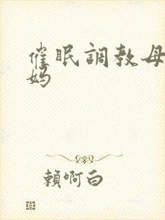 催眠调教母狗妈妈