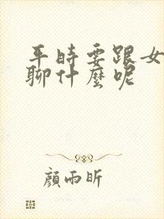 平时要跟女朋友聊什么呢