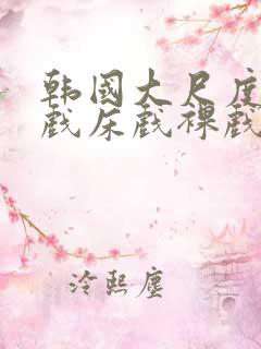 韩国大尺度激情戏床戏裸戏在线观看