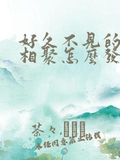 好久不见的闺蜜相聚怎么发朋友圈