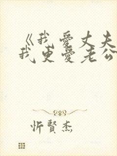 《我爱丈夫更爱我更爱老公》