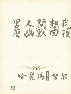 男人问想我没怎么幽默回复