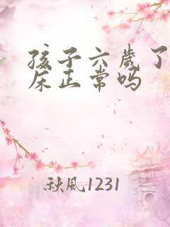 孩子六岁了还尿床正常吗