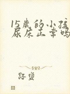 15岁的小孩还尿床正常吗