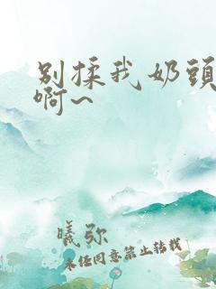 别揉我奶头嗯~啊~