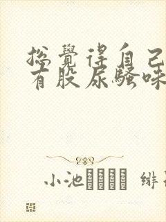 总觉得自己身上有股尿骚味