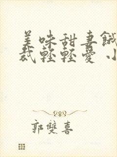 美味甜妻饿狼总裁轻轻爱 小说