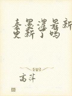 秦墨浓最新章节更新了吗