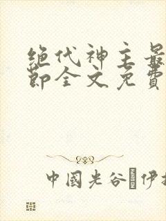 绝代神主最新章节全文免费阅读无弹窗