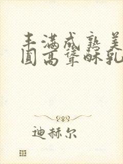 丰满成熟美妇浑圆高耸酥乳