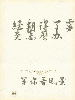 经期得了霉菌阴炎怎么办