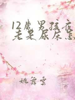 12岁男孩夜里老是尿床怎么办