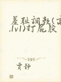 羞耻调教(高h,1v1)打屁股 打屁眼