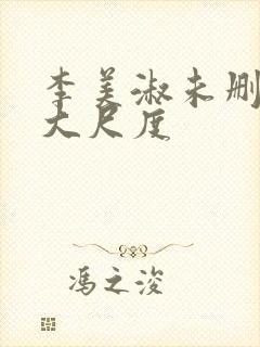 李美淑未删减版大尺度