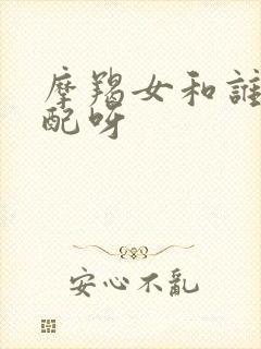 摩羯女和谁最般配呀