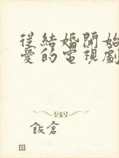 从结婚开始谈恋爱的电视剧