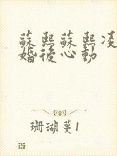 苏熙苏熙凌久泽婚后心动