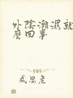 外阴潮湿就痒怎么回事