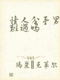 情人分手男人会难过吗