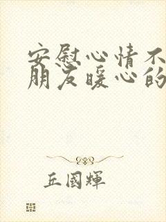 安慰心情不好的朋友暖心的话语