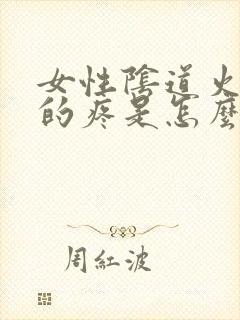 女性阴道火辣辣的疼是怎么回事