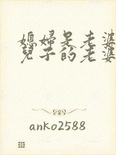 媳妇是老婆还是儿子的老婆