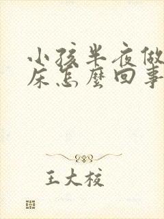 小孩半夜做梦尿床怎么回事