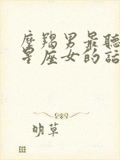 摩羯男最听哪个星座女的话