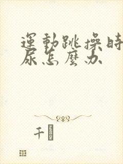 运动跳操时会漏尿怎么办